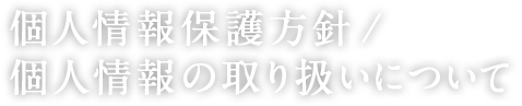 個人情報保護方針/個人情報の取り扱いについて